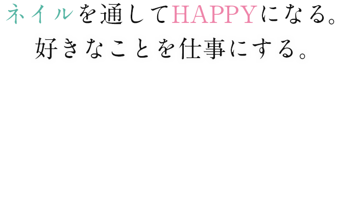 好きなことを仕事にする。ネイルを通してHAPPYになる。